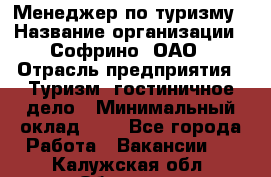 Менеджер по туризму › Название организации ­ Софрино, ОАО › Отрасль предприятия ­ Туризм, гостиничное дело › Минимальный оклад ­ 1 - Все города Работа » Вакансии   . Калужская обл.,Обнинск г.